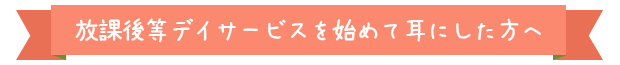 放課後等デイサービスを始めて耳にした方へ