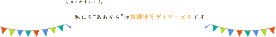 私たち“あおぞら”は放課後等デイサービスです